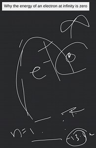 Why the energy of an electron at infinity is zero... | Filo