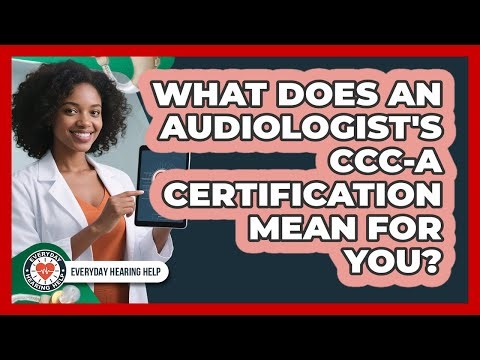 What Does An Audiologist's CCC-A Certification Mean For You? - Everyday Hearing Help