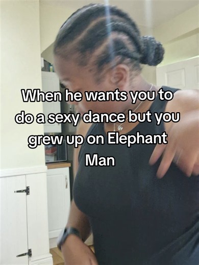 When He Wants A Sexy Dance But You Grew Up On Elephant Man