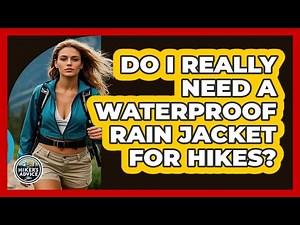 Do I Really Need A Waterproof Rain Jacket For Hikes?