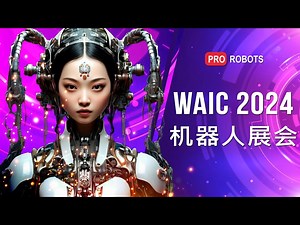 中国最大的机器人及人工智能展览会 _ WAIC 2024 概览 _ Prorobots