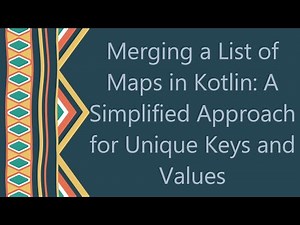 Merging a List of Maps in Kotlin: A Simplified Approach for Unique Keys and Values