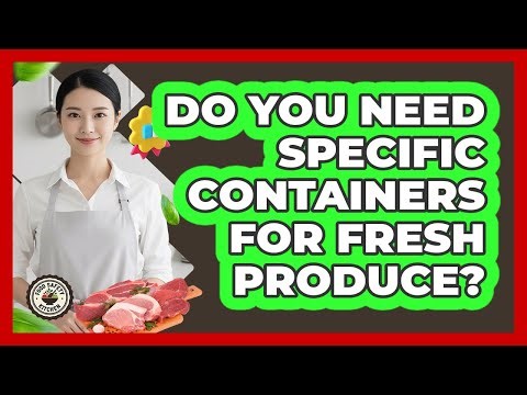 Do You Need Specific Containers For Fresh Produce?