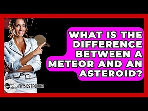 What Is The Difference Between A Meteor And An Asteroid? - Physics Frontier
