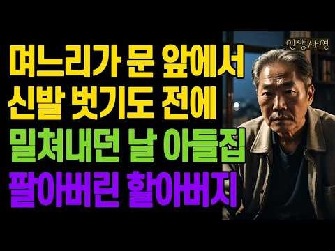 아들집 갔는데 며느리가 문 앞에서 신발 벗기도 전에 밀쳐내던 날 아들집 팔아버린 할아버지 노년의 삶의 지혜 행복한 노후생활 부모자식갈등 사연 이야기 오디오북