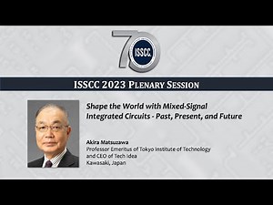 ISSCC 2023 Plenary - Akira Matsuzawa: Shape the World with Mixed-Sig. ICs - Past, Pres. & Future