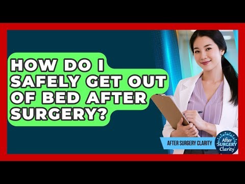 How Do I Safely Get Out Of Bed After Surgery? - After Surgery Clarity