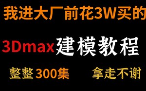 进大厂之前花3W买的全套3Dmax课程，3Dmax入门到精通，3Dmax基础教程，3Dmax入门案例教学