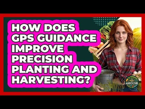 How Does GPS Guidance Improve Precision Planting And Harvesting? - The World of Agriculture