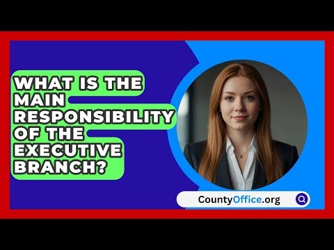 What Is The Main Responsibility Of The Executive Branch? - CountyOffice.org