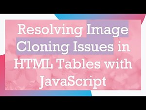 Resolving Image Cloning Issues in HTML Tables with JavaScript