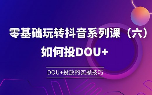 零基础玩转抖音系列课（六）别再花冤枉钱了，抖音的DOU 投放推广是有技巧的！手把手教你抖音直播间DOU 的投放实操技巧；DOU 的五大优势！！！