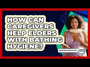 How Can Caregivers Help Elders With Bathing Hygiene? - African American Elder Care
