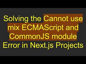 Solving the Cannot use mix ECMAScript and CommonJS module Error in Next.js Projects