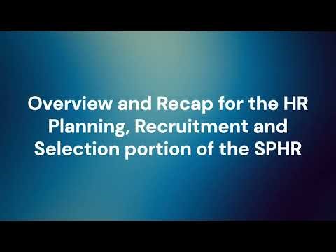 HR Planning, Recruitment and Selection Overview and Recap for the SPHR