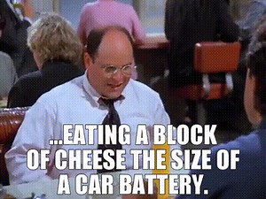 ...eating a block of cheese the size of a car battery.