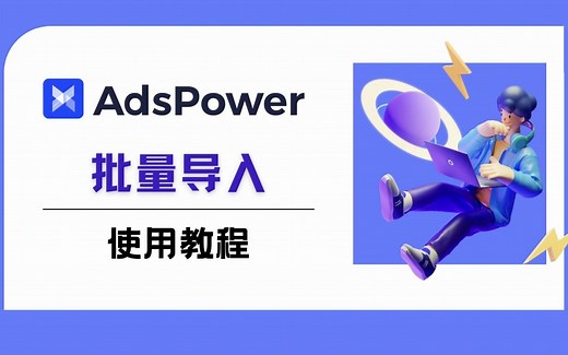 03 AdsPower-【新建浏览器环境-批量导入】