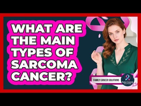 What Are The Main Types Of Sarcoma Cancer?