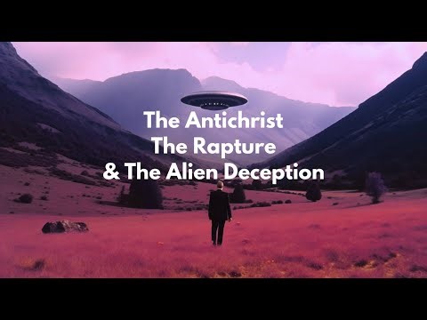 The Antichrist, The Rapture, & The Alien Deception