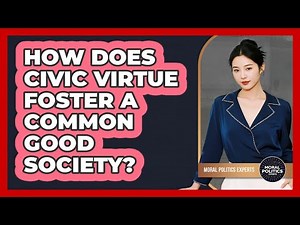 How Does Civic Virtue Foster A Common Good Society? - Moral Politics Experts