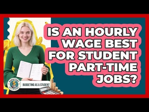 Is An Hourly Wage Best For Student Part-time Jobs? - Budgeting as a Student