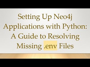 Setting Up Neo4j Applications with Python: A Guide to Resolving Missing .env Files