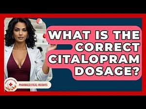 What Is The Correct Citalopram Dosage? - Pharmaceutical Insights
