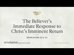 The Believer's Immediate Response to Christ's Imminent Return (Revelation 22:6–12) John MacArthur