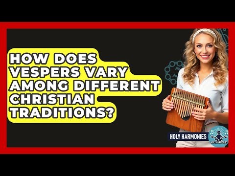 How Does Vespers Vary Among Different Christian Traditions? - Holy Harmonies