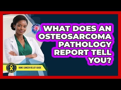 What Does An Osteosarcoma Pathology Report Tell You? - Bone Cancer Relief Guide