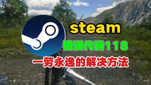 steam错误代码118怎么解决？教你一招一劳永逸的方法
