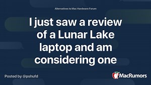 I just saw a review of a Lunar Lake laptop and am considering one