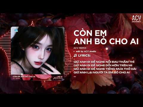 Còn Em Anh Bỏ Cho Ai Remix (Ver Trend Tiktok) - Giữ Anh Đi Để Nghe Nỗi Đau Thầm Thì Remix 2026