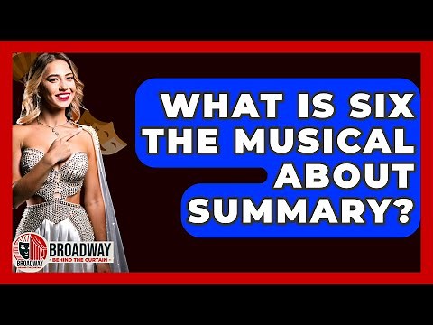 What Is Six The Musical About Summary? - Broadway Behind The Curtain