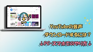 YouTubeから音声のみダウンロードしたい？抽出する方法を紹介｜PC・スマホ対応