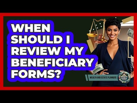 When Should I Review My Beneficiary Forms?