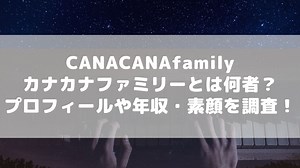 CANACANAfamily(カナカナファミリー)とは何者？プロフィールや年収・素顔を調査！
