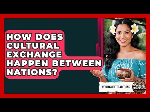 How Does Cultural Exchange Happen Between Nations? - Worldwide Traditions