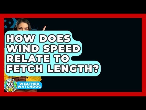 How Does Wind Speed Relate To Fetch Length? - Weather Watchdog