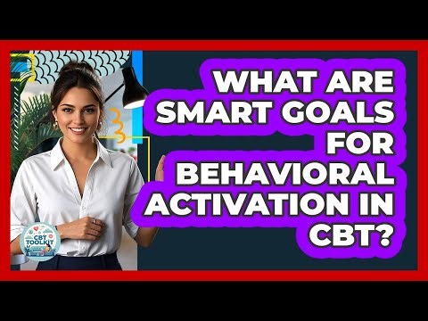 What Are SMART Goals For Behavioral Activation In CBT? - CBT Toolkit