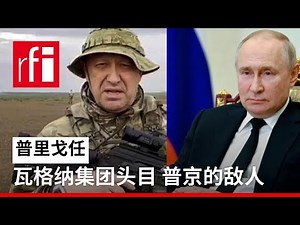 普里戈任：从变幻莫测的瓦格纳组织头目到普京的敌人 • RFI - 法广