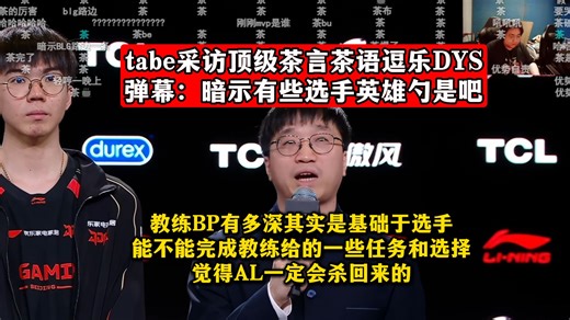 tabe采访顶级茶言茶语逗乐DYS：教练BP有多深其实是基础于选手，能不能完成教练给的一些任务和选择！觉得AL一定会杀回来的！弹幕：暗示有些选手英雄勺是吧！