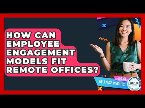 How Can Employee Engagement Models Fit Remote Offices? - Office Wellness Insights