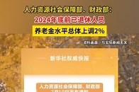 人力资源社会保障部、财政部：2024年底前已退休人员养老金水平总体上调2%_腾讯新闻