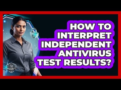 How To Interpret Independent Antivirus Test Results?