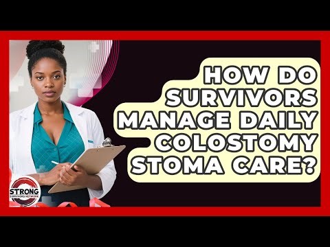 How Do Survivors Manage Daily Colostomy Stoma Care? - Strong Survivors Network