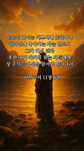 히브리서 11장 6절 | 믿음이 없이는 기쁘시게 못하나니 하나님께 나아가는 자는 반드시
