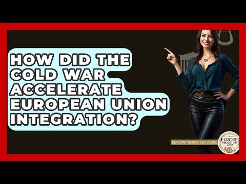 How Did The Cold War Accelerate European Union Integration? - Europe Through the Ages