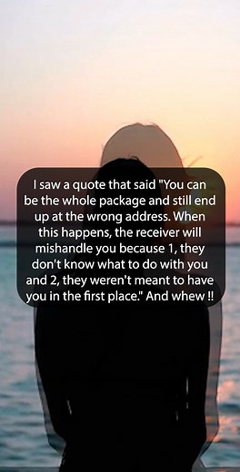14K views · 254 reactions | I saw a quote that said "You can be the whole package and still end up at the wrong address. When this happens, the receiver will mishandle you because 1, they don't know what to do with you and 2, they weren't meant to have you in the first place." And whew !! | 4:44 AM | Facebook