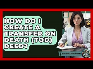 How Do I Create A Transfer On Death (TOD) Deed? - Wealth and Estate Planners